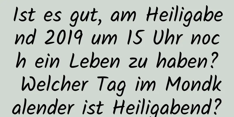 Ist es gut, am Heiligabend 2019 um 15 Uhr noch ein Leben zu haben? Welcher Tag im Mondkalender ist Heiligabend?