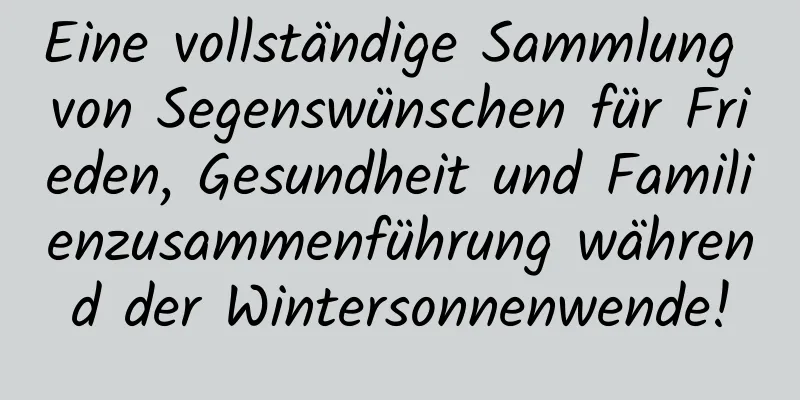 Eine vollständige Sammlung von Segenswünschen für Frieden, Gesundheit und Familienzusammenführung während der Wintersonnenwende!