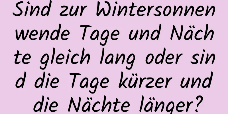 Sind zur Wintersonnenwende Tage und Nächte gleich lang oder sind die Tage kürzer und die Nächte länger?