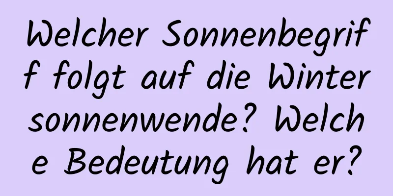 Welcher Sonnenbegriff folgt auf die Wintersonnenwende? Welche Bedeutung hat er?