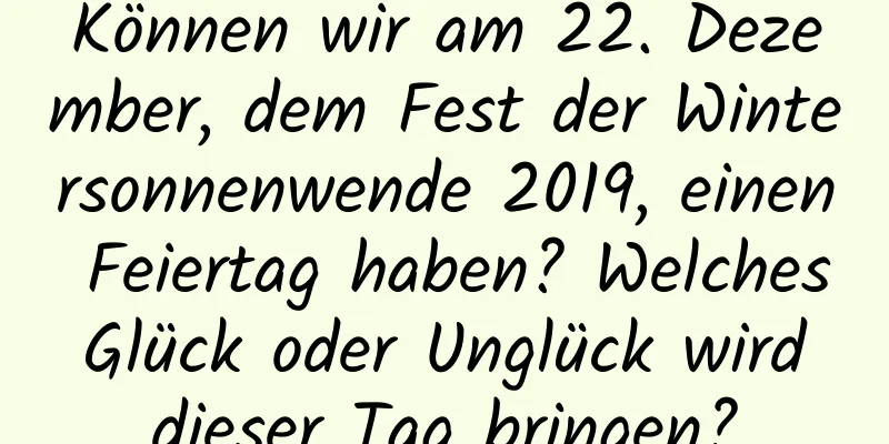 Können wir am 22. Dezember, dem Fest der Wintersonnenwende 2019, einen Feiertag haben? Welches Glück oder Unglück wird dieser Tag bringen?