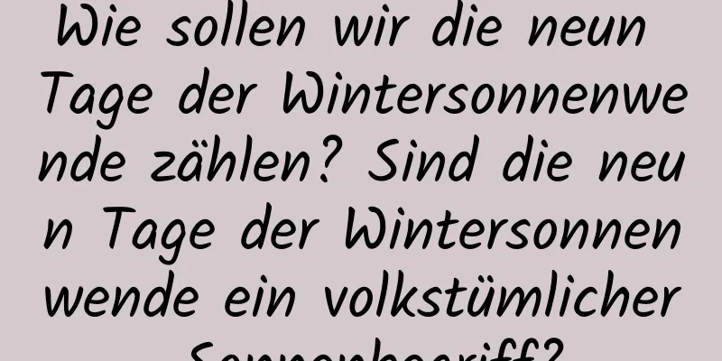 Wie sollen wir die neun Tage der Wintersonnenwende zählen? Sind die neun Tage der Wintersonnenwende ein volkstümlicher Sonnenbegriff?