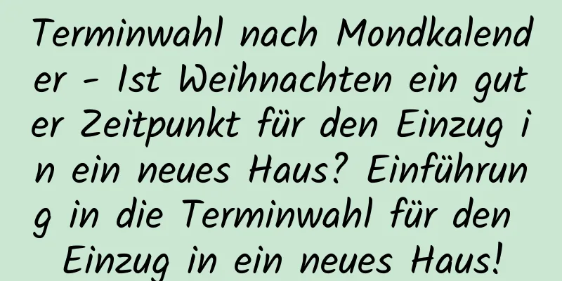 Terminwahl nach Mondkalender - Ist Weihnachten ein guter Zeitpunkt für den Einzug in ein neues Haus? Einführung in die Terminwahl für den Einzug in ein neues Haus!