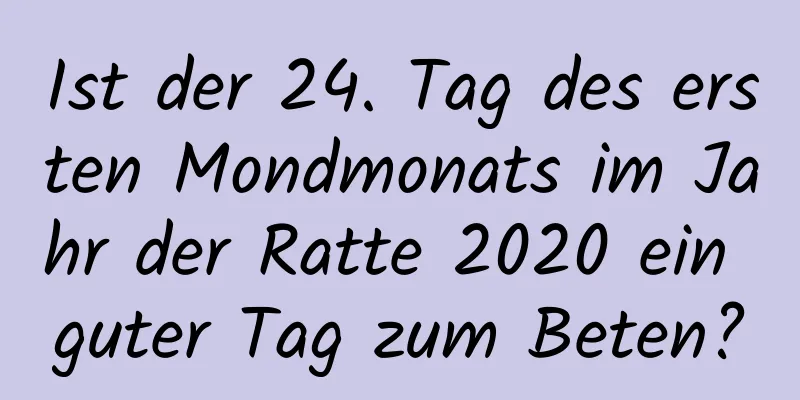 Ist der 24. Tag des ersten Mondmonats im Jahr der Ratte 2020 ein guter Tag zum Beten?