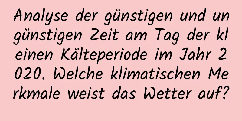 Analyse der günstigen und ungünstigen Zeit am Tag der kleinen Kälteperiode im Jahr 2020. Welche klimatischen Merkmale weist das Wetter auf?