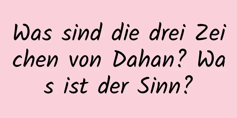 Was sind die drei Zeichen von Dahan? Was ist der Sinn?