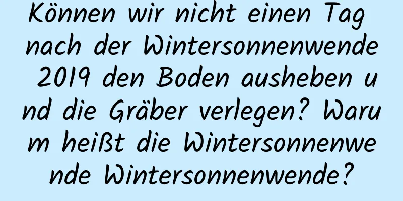 Können wir nicht einen Tag nach der Wintersonnenwende 2019 den Boden ausheben und die Gräber verlegen? Warum heißt die Wintersonnenwende Wintersonnenwende?