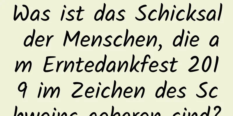 Was ist das Schicksal der Menschen, die am Erntedankfest 2019 im Zeichen des Schweins geboren sind?