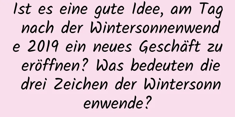 Ist es eine gute Idee, am Tag nach der Wintersonnenwende 2019 ein neues Geschäft zu eröffnen? Was bedeuten die drei Zeichen der Wintersonnenwende?