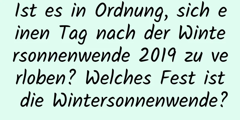 Ist es in Ordnung, sich einen Tag nach der Wintersonnenwende 2019 zu verloben? Welches Fest ist die Wintersonnenwende?