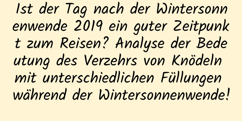 Ist der Tag nach der Wintersonnenwende 2019 ein guter Zeitpunkt zum Reisen? Analyse der Bedeutung des Verzehrs von Knödeln mit unterschiedlichen Füllungen während der Wintersonnenwende!