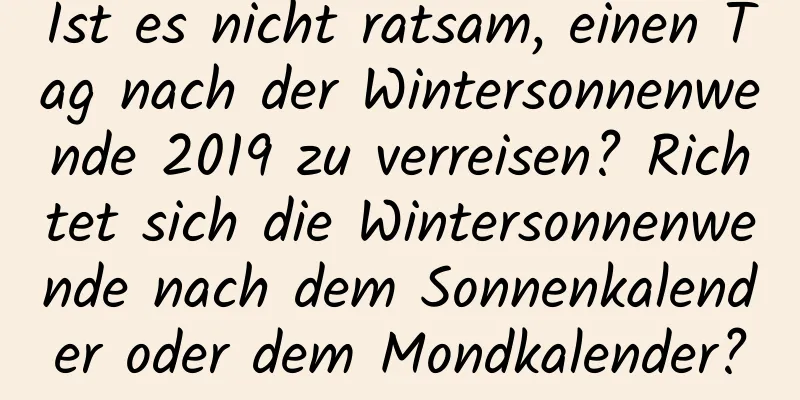 Ist es nicht ratsam, einen Tag nach der Wintersonnenwende 2019 zu verreisen? Richtet sich die Wintersonnenwende nach dem Sonnenkalender oder dem Mondkalender?