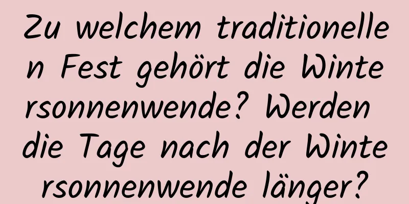 Zu welchem ​​traditionellen Fest gehört die Wintersonnenwende? Werden die Tage nach der Wintersonnenwende länger?