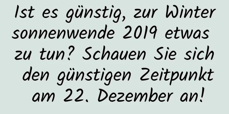 Ist es günstig, zur Wintersonnenwende 2019 etwas zu tun? Schauen Sie sich den günstigen Zeitpunkt am 22. Dezember an!