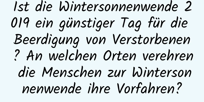 Ist die Wintersonnenwende 2019 ein günstiger Tag für die Beerdigung von Verstorbenen? An welchen Orten verehren die Menschen zur Wintersonnenwende ihre Vorfahren?