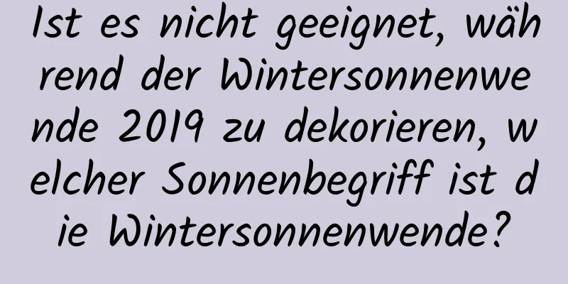 Ist es nicht geeignet, während der Wintersonnenwende 2019 zu dekorieren, welcher Sonnenbegriff ist die Wintersonnenwende?