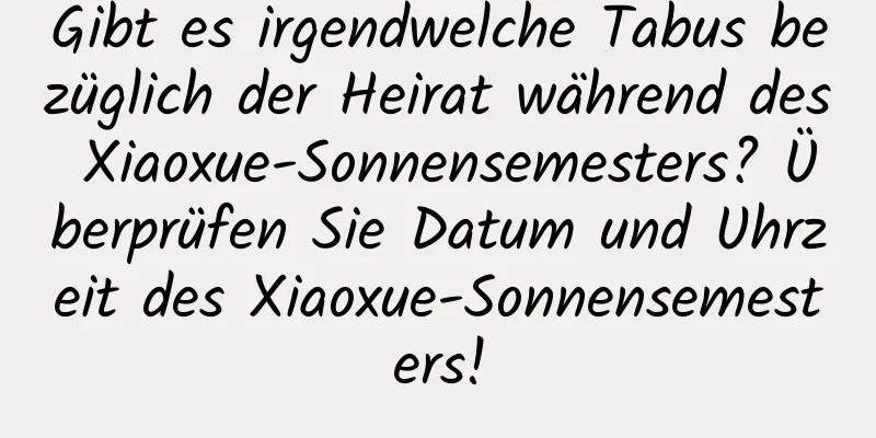 Gibt es irgendwelche Tabus bezüglich der Heirat während des Xiaoxue-Sonnensemesters? Überprüfen Sie Datum und Uhrzeit des Xiaoxue-Sonnensemesters!