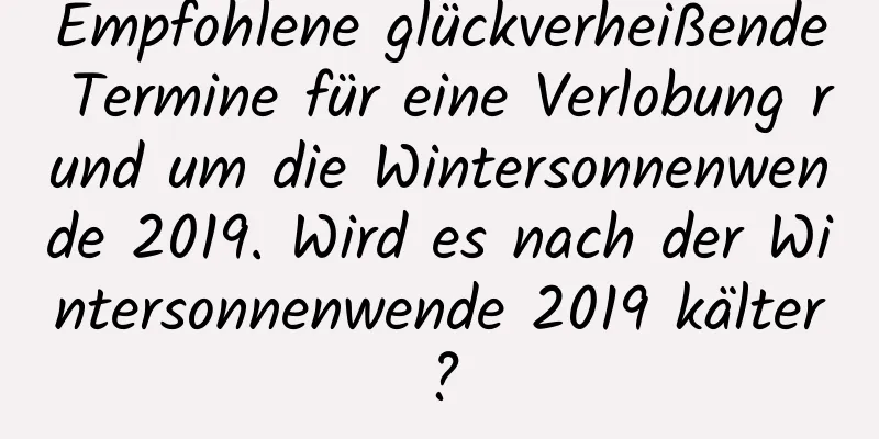 Empfohlene glückverheißende Termine für eine Verlobung rund um die Wintersonnenwende 2019. Wird es nach der Wintersonnenwende 2019 kälter?