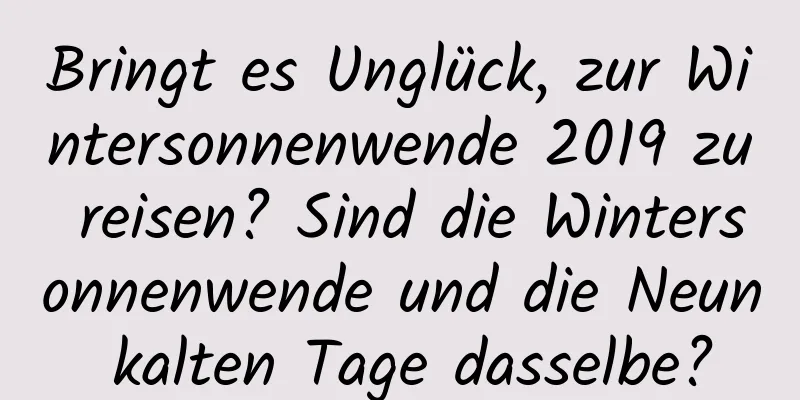 Bringt es Unglück, zur Wintersonnenwende 2019 zu reisen? Sind die Wintersonnenwende und die Neun kalten Tage dasselbe?