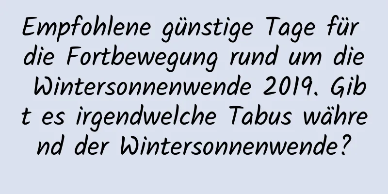 Empfohlene günstige Tage für die Fortbewegung rund um die Wintersonnenwende 2019. Gibt es irgendwelche Tabus während der Wintersonnenwende?