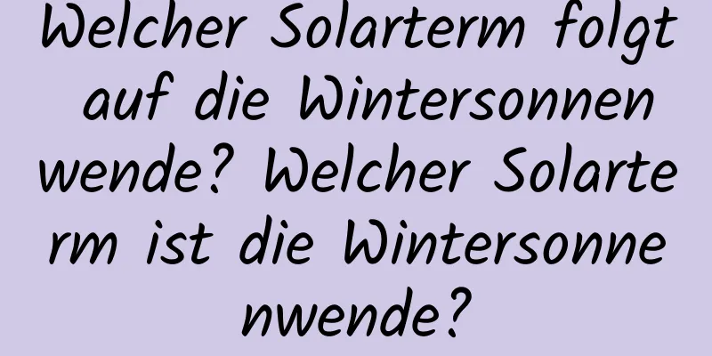 Welcher Solarterm folgt auf die Wintersonnenwende? Welcher Solarterm ist die Wintersonnenwende?