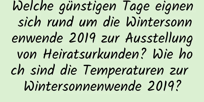 Welche günstigen Tage eignen sich rund um die Wintersonnenwende 2019 zur Ausstellung von Heiratsurkunden? Wie hoch sind die Temperaturen zur Wintersonnenwende 2019?