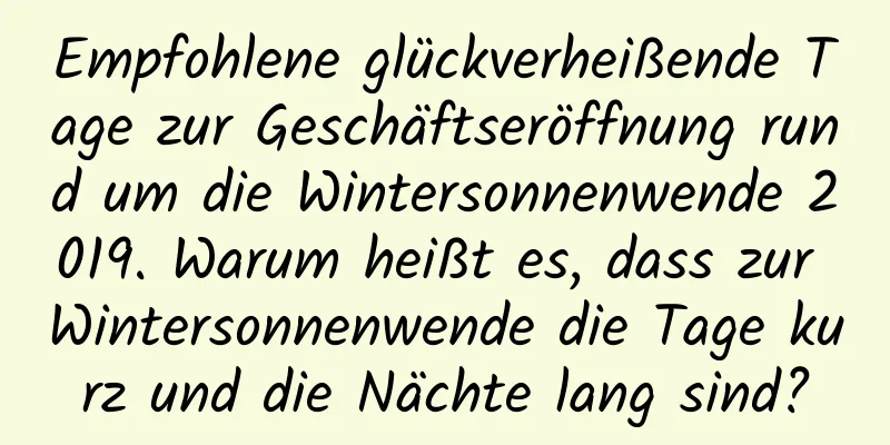 Empfohlene glückverheißende Tage zur Geschäftseröffnung rund um die Wintersonnenwende 2019. Warum heißt es, dass zur Wintersonnenwende die Tage kurz und die Nächte lang sind?