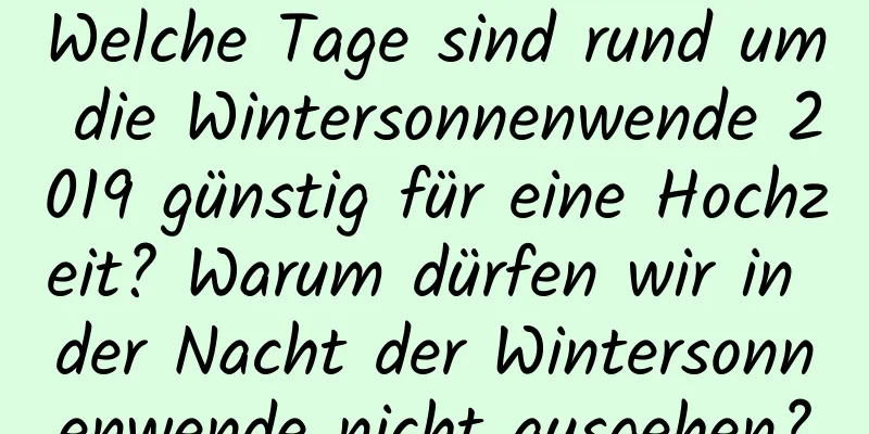 Welche Tage sind rund um die Wintersonnenwende 2019 günstig für eine Hochzeit? Warum dürfen wir in der Nacht der Wintersonnenwende nicht ausgehen?