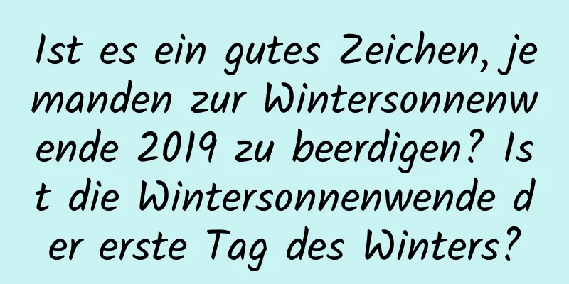 Ist es ein gutes Zeichen, jemanden zur Wintersonnenwende 2019 zu beerdigen? Ist die Wintersonnenwende der erste Tag des Winters?