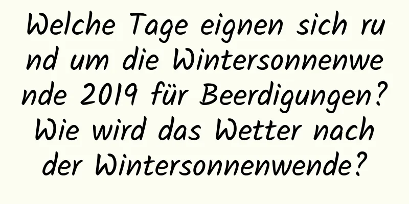 Welche Tage eignen sich rund um die Wintersonnenwende 2019 für Beerdigungen? Wie wird das Wetter nach der Wintersonnenwende?