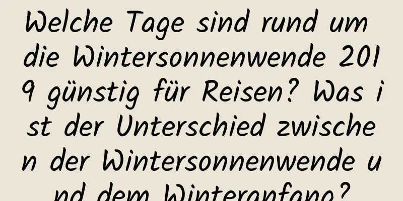 Welche Tage sind rund um die Wintersonnenwende 2019 günstig für Reisen? Was ist der Unterschied zwischen der Wintersonnenwende und dem Winteranfang?