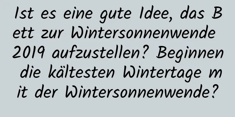 Ist es eine gute Idee, das Bett zur Wintersonnenwende 2019 aufzustellen? Beginnen die kältesten Wintertage mit der Wintersonnenwende?