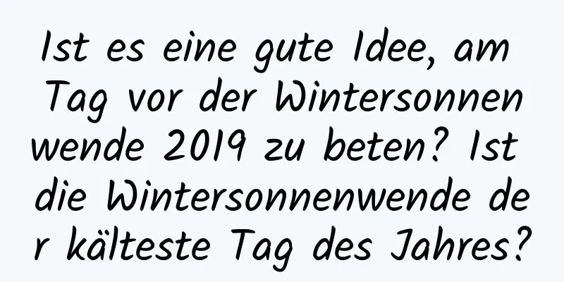 Ist es eine gute Idee, am Tag vor der Wintersonnenwende 2019 zu beten? Ist die Wintersonnenwende der kälteste Tag des Jahres?