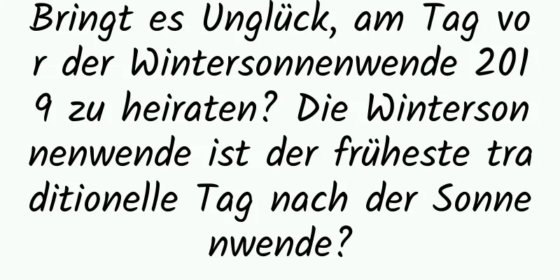 Bringt es Unglück, am Tag vor der Wintersonnenwende 2019 zu heiraten? Die Wintersonnenwende ist der früheste traditionelle Tag nach der Sonnenwende?