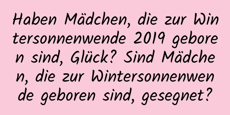 Haben Mädchen, die zur Wintersonnenwende 2019 geboren sind, Glück? Sind Mädchen, die zur Wintersonnenwende geboren sind, gesegnet?