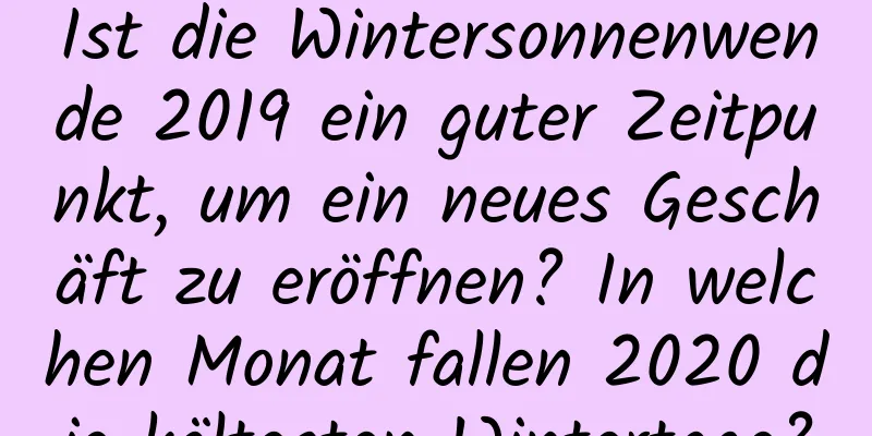 Ist die Wintersonnenwende 2019 ein guter Zeitpunkt, um ein neues Geschäft zu eröffnen? In welchen Monat fallen 2020 die kältesten Wintertage?