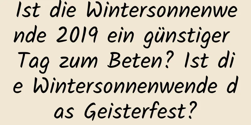 Ist die Wintersonnenwende 2019 ein günstiger Tag zum Beten? Ist die Wintersonnenwende das Geisterfest?