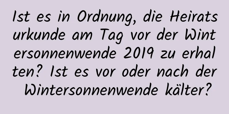 Ist es in Ordnung, die Heiratsurkunde am Tag vor der Wintersonnenwende 2019 zu erhalten? Ist es vor oder nach der Wintersonnenwende kälter?