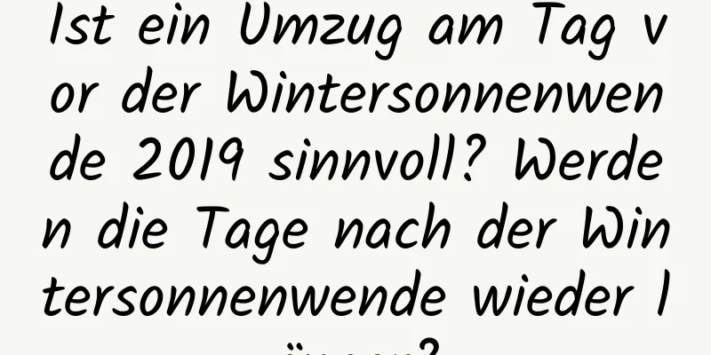 Ist ein Umzug am Tag vor der Wintersonnenwende 2019 sinnvoll? Werden die Tage nach der Wintersonnenwende wieder länger?