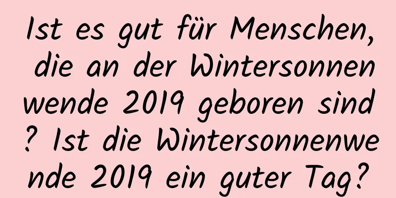 Ist es gut für Menschen, die an der Wintersonnenwende 2019 geboren sind? Ist die Wintersonnenwende 2019 ein guter Tag?