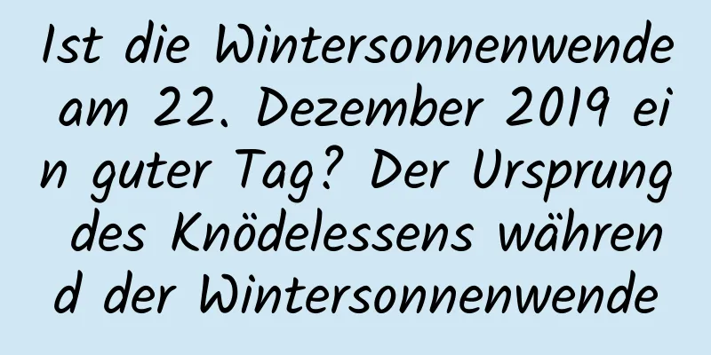 Ist die Wintersonnenwende am 22. Dezember 2019 ein guter Tag? Der Ursprung des Knödelessens während der Wintersonnenwende