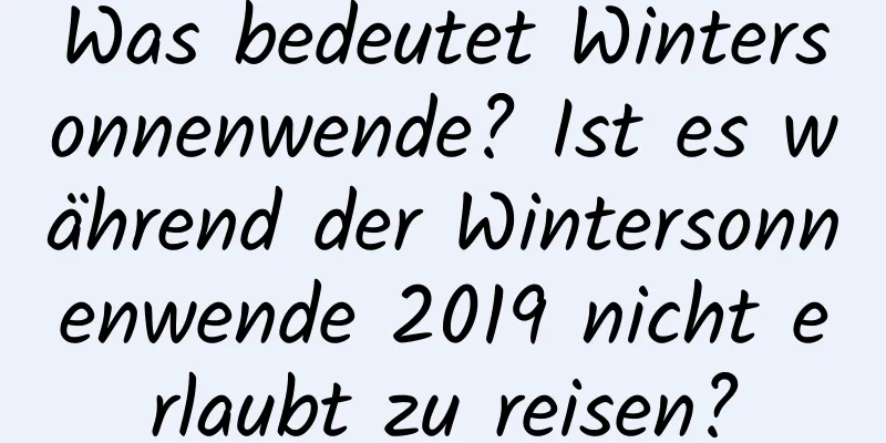 Was bedeutet Wintersonnenwende? Ist es während der Wintersonnenwende 2019 nicht erlaubt zu reisen?