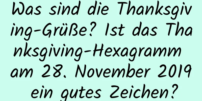 Was sind die Thanksgiving-Grüße? Ist das Thanksgiving-Hexagramm am 28. November 2019 ein gutes Zeichen?