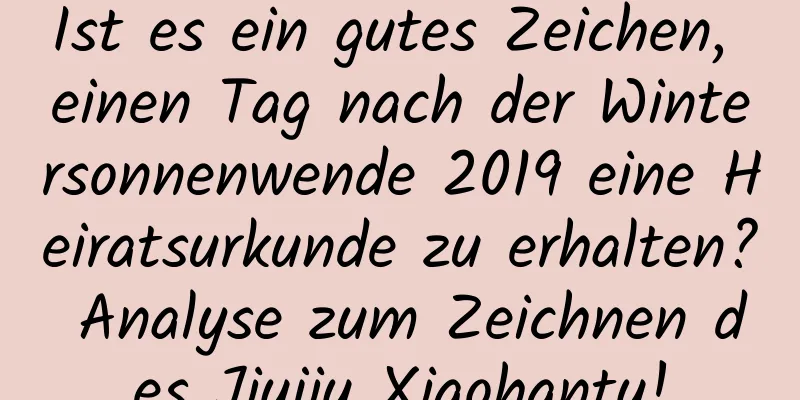 Ist es ein gutes Zeichen, einen Tag nach der Wintersonnenwende 2019 eine Heiratsurkunde zu erhalten? Analyse zum Zeichnen des Jiujiu Xiaohantu!