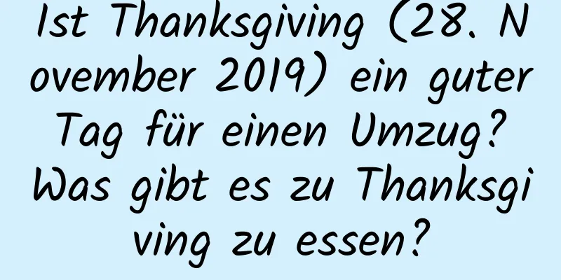 Ist Thanksgiving (28. November 2019) ein guter Tag für einen Umzug? Was gibt es zu Thanksgiving zu essen?