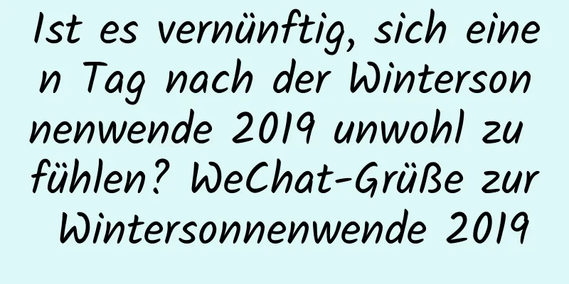 Ist es vernünftig, sich einen Tag nach der Wintersonnenwende 2019 unwohl zu fühlen? WeChat-Grüße zur Wintersonnenwende 2019