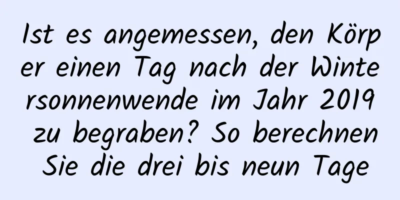 Ist es angemessen, den Körper einen Tag nach der Wintersonnenwende im Jahr 2019 zu begraben? So berechnen Sie die drei bis neun Tage