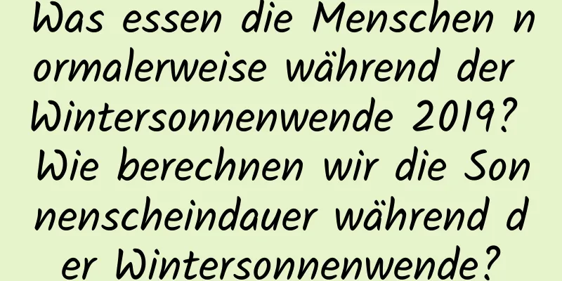 Was essen die Menschen normalerweise während der Wintersonnenwende 2019? Wie berechnen wir die Sonnenscheindauer während der Wintersonnenwende?