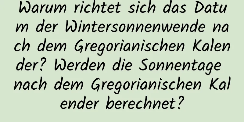 Warum richtet sich das Datum der Wintersonnenwende nach dem Gregorianischen Kalender? Werden die Sonnentage nach dem Gregorianischen Kalender berechnet?