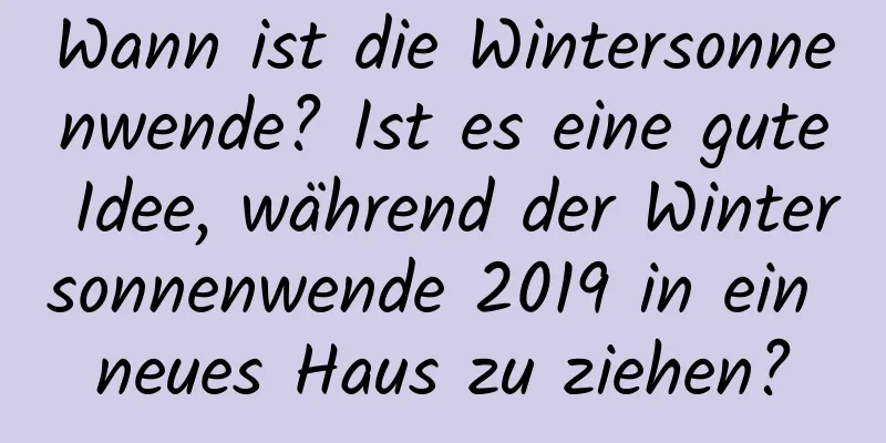 Wann ist die Wintersonnenwende? Ist es eine gute Idee, während der Wintersonnenwende 2019 in ein neues Haus zu ziehen?